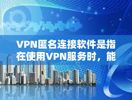 VPN匿名连接软件是指在使用VPN服务时,能够保持匿名连接的工具。这些软件通常用于在安全软件中安装,以便在使用过程中保持匿名。以下是一些常见的VPN匿名连接软件及其使用方法 VPN匿名连接软件是指在使用VPN服务时,能够保持匿名连接的工具。这些软件通常用于在安全软件中安装,以便在使用过程中保持匿名。以下是一些常见的VPN匿名连接软件及其使用方法
