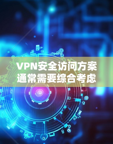 VPN安全访问方案通常需要综合考虑多方面因素,以确保用户在访问VPN服务时的安全性。以下是一个通用的VPN安全访问方案,可以根据具体需求进行调整 VPN安全访问方案通常需要综合考虑多方面因素,以确保用户在访问VPN服务时的安全性。以下是一个通用的VPN安全访问方案,可以根据具体需求进行调整