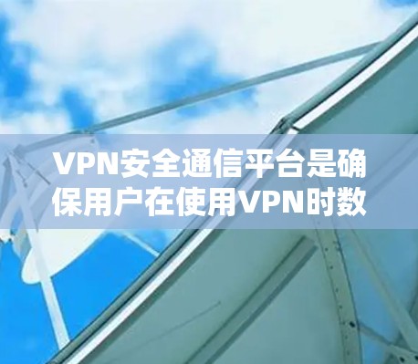 VPN安全通信平台是确保用户在使用VPN时数据安全的重要工具。以下是对该主题的详细分析 VPN安全通信平台是确保用户在使用VPN时数据安全的重要工具。以下是对该主题的详细分析