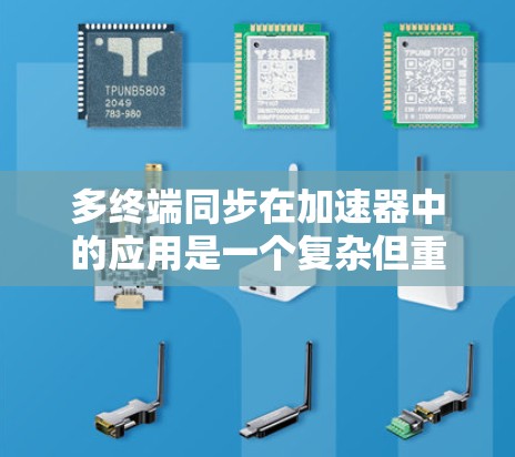 多终端同步在加速器中的应用是一个复杂但重要的领域,涉及多个方面和挑战。以下是对该问题的详细总结和回答 多终端同步在加速器中的应用是一个复杂但重要的领域,涉及多个方面和挑战。以下是对该问题的详细总结和回答