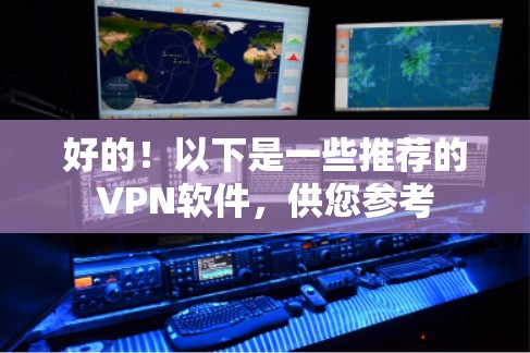 好的!以下是一些推荐的VPN软件,供您参考 好的!以下是一些推荐的VPN软件,供您参考