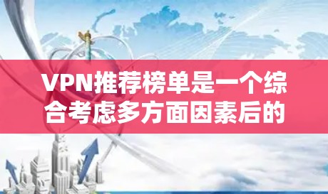 VPN推荐榜单是一个综合考虑多方面因素后的选择过程,以下是一些综合性的步骤和建议 VPN推荐榜单是一个综合考虑多方面因素后的选择过程,以下是一些综合性的步骤和建议