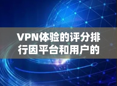 VPN体验的评分排行因平台和用户的具体情况而异,以下是一些主要VPN平台的评分和关键点 VPN体验的评分排行因平台和用户的具体情况而异,以下是一些主要VPN平台的评分和关键点