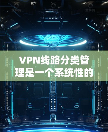VPN线路分类管理是一个系统性的过程,旨在将不同的VPN类型按照特定标准进行分类。以下是详细的步骤和内容,帮助你更好地理解这一过程 VPN线路分类管理是一个系统性的过程,旨在将不同的VPN类型按照特定标准进行分类。以下是详细的步骤和内容,帮助你更好地理解这一过程
