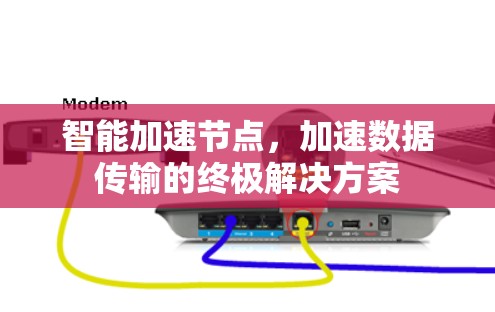 智能加速节点,加速数据传输的终极解决方案 智能加速节点,加速数据传输的终极解决方案