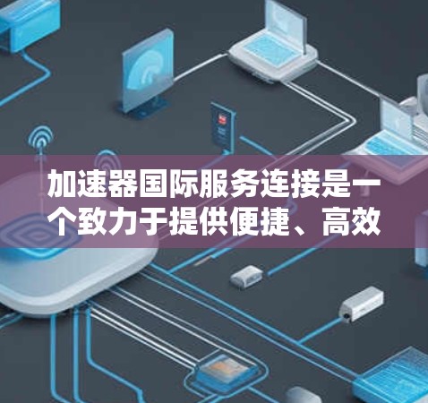 加速器国际服务连接是一个致力于提供便捷、高效网络连接的平台，旨在满足用户对国际网络服务的需求。以下是对这个服务的详细介绍
