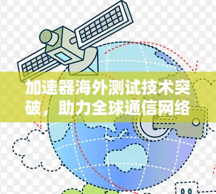 加速器海外测试技术突破,助力全球通信网络高效运行 加速器海外测试技术突破,助力全球通信网络高效运行