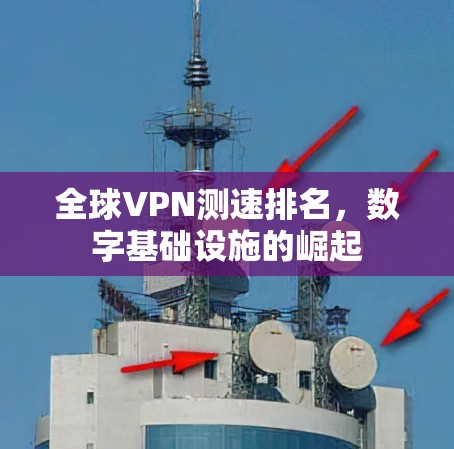 全球VPN测速排名,数字基础设施的崛起 全球VPN测速排名,数字基础设施的崛起