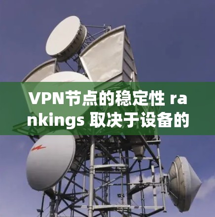 VPN节点的稳定性 rankings 取决于设备的配置、网络环境以及防火墙设置。以下是一些常见的VPN设备及其稳定性 rankings VPN节点的稳定性 rankings 取决于设备的配置、网络环境以及防火墙设置。以下是一些常见的VPN设备及其稳定性 rankings