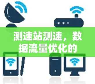测速站测速,数据流量优化的新选择 测速站测速,数据流量优化的新选择