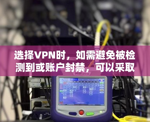 选择VPN时,如需避免被检测到或账户封禁,可以采取以下步骤 选择VPN时,如需避免被检测到或账户封禁,可以采取以下步骤