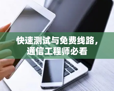 快速测试与免费线路,通信工程师必看 快速测试与免费线路,通信工程师必看