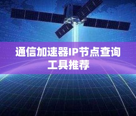 通信加速器IP节点查询工具推荐 通信加速器IP节点查询工具推荐