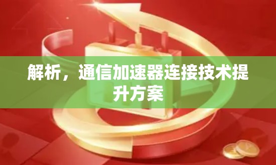 解析,通信加速器连接技术提升方案 解析,通信加速器连接技术提升方案