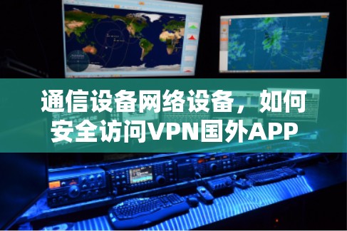 通信设备网络设备,如何安全访问VPN国外APP 通信设备网络设备,如何安全访问VPN国外APP