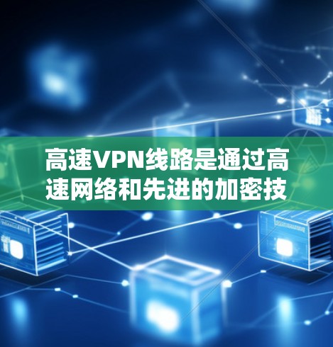 高速VPN线路是通过高速网络和先进的加密技术,提供速度快、延迟小、安全可靠的网络连接。以下是对高速VPN线路的详细总结 高速VPN线路是通过高速网络和先进的加密技术,提供速度快、延迟小、安全可靠的网络连接。以下是对高速VPN线路的详细总结