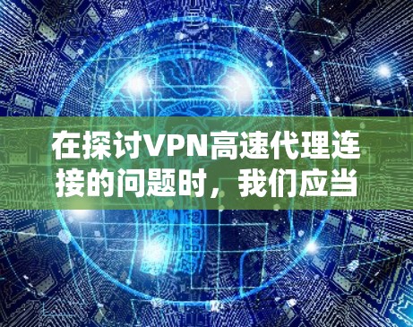 在探讨VPN高速代理连接的问题时,我们应当从多个角度进行深入思考,以确保选择一个合乎法律和安全的解决方案。以下是对这个问题的分步分析和总结 在探讨VPN高速代理连接的问题时,我们应当从多个角度进行深入思考,以确保选择一个合乎法律和安全的解决方案。以下是对这个问题的分步分析和总结