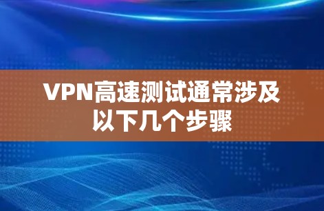VPN高速测试通常涉及以下几个步骤 VPN高速测试通常涉及以下几个步骤