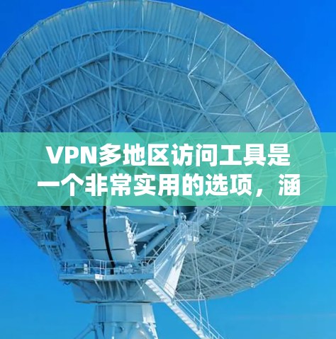 VPN多地区访问工具是一个非常实用的选项,涵盖了多种功能,适合不同需求的用户。以下是对这些工具的分类和总结 VPN多地区访问工具是一个非常实用的选项,涵盖了多种功能,适合不同需求的用户。以下是对这些工具的分类和总结
