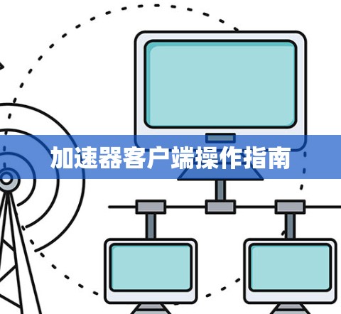 加速器客户端操作指南 加速器客户端操作指南