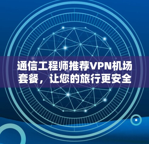 通信工程师推荐VPN机场套餐,让您的旅行更安全高效! 通信工程师推荐VPN机场套餐,让您的旅行更安全高效!