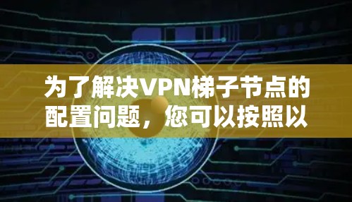 为了解决VPN梯子节点的配置问题,您可以按照以下步骤进行 为了解决VPN梯子节点的配置问题,您可以按照以下步骤进行