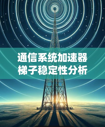 通信系统加速器梯子稳定性分析 通信系统加速器梯子稳定性分析
