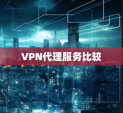 VPN代理服务比较 VPN代理服务比较