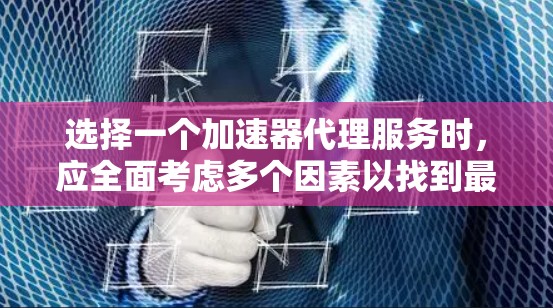 选择一个加速器代理服务时,应全面考虑多个因素以找到最适合你的需求。以下是一个结构化的比较指南,帮助你选择最合适的加速器代理服务 选择一个加速器代理服务时,应全面考虑多个因素以找到最适合你的需求。以下是一个结构化的比较指南,帮助你选择最合适的加速器代理服务