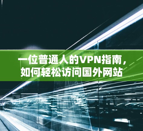 一位普通人的VPN指南,如何轻松访问国外网站 一位普通人的VPN指南,如何轻松访问国外网站