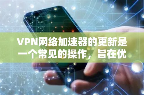 VPN网络加速器的更新是一个常见的操作,旨在优化网络性能、提升下载速度和用户体验。以下是根据您可能的需求和问题,提供一些指导和建议 VPN网络加速器的更新是一个常见的操作,旨在优化网络性能、提升下载速度和用户体验。以下是根据您可能的需求和问题,提供一些指导和建议