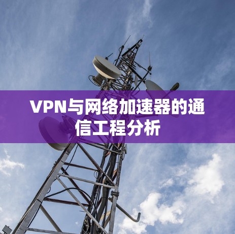 VPN与网络加速器的通信工程分析 VPN与网络加速器的通信工程分析