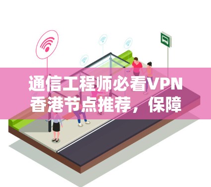 通信工程师必看VPN香港节点推荐,保障网络安全,推荐可靠协议和设备 通信工程师必看VPN香港节点推荐,保障网络安全,推荐可靠协议和设备