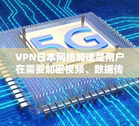 VPN日本网络加速是用户在需要加密视频、数据传输或其他网络服务时选择的解决方案。以下是一些关键点和建议 VPN日本网络加速是用户在需要加密视频、数据传输或其他网络服务时选择的解决方案。以下是一些关键点和建议