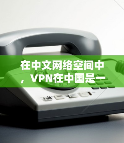 在中文网络空间中,VPN在中国是一个非常受欢迎的连接方式,用户可以通过这些服务在海外获得稳定、安全的网络连接。以下是关于VPN日本和中国的一些关键信息 在中文网络空间中,VPN在中国是一个非常受欢迎的连接方式,用户可以通过这些服务在海外获得稳定、安全的网络连接。以下是关于VPN日本和中国的一些关键信息