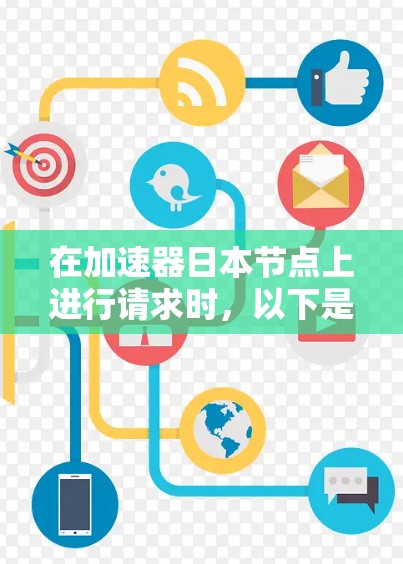 在加速器日本节点上进行请求时,以下是一个清晰的指南 在加速器日本节点上进行请求时,以下是一个清晰的指南