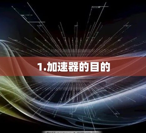 1.加速器的目的 1.加速器的目的