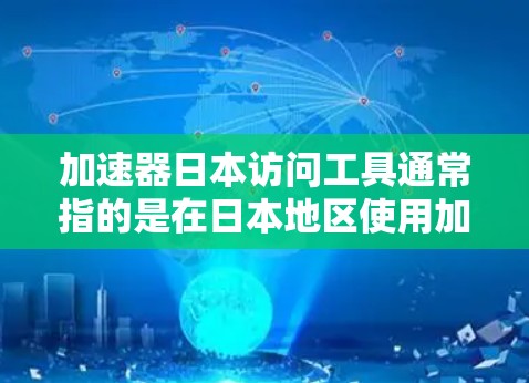 加速器日本访问工具通常指的是在日本地区使用加速器软件或服务的工具。以下是一些可能指的是哪些工具或资源 加速器日本访问工具通常指的是在日本地区使用加速器软件或服务的工具。以下是一些可能指的是哪些工具或资源