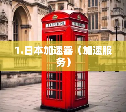 1.日本加速器(加速服务) 1.日本加速器(加速服务)