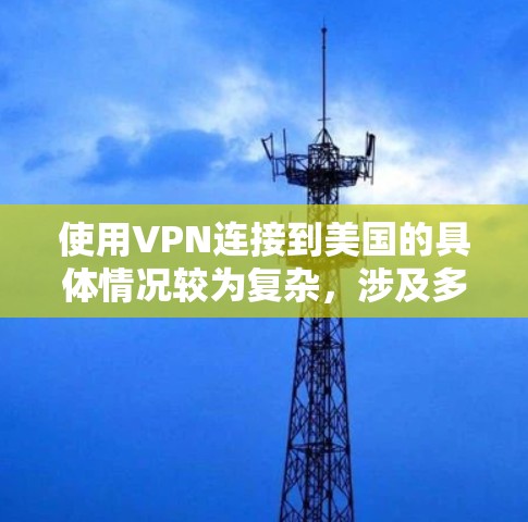 使用VPN连接到美国的具体情况较为复杂,涉及多个层面的法律、政策和网络审查。以下是对这些情况的总结和建议 使用VPN连接到美国的具体情况较为复杂,涉及多个层面的法律、政策和网络审查。以下是对这些情况的总结和建议