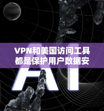 VPN和美国访问工具都是保护用户数据安全的重要措施,但它们在目的和应用上有显著区别。以下是它们的主要区别和特点 VPN和美国访问工具都是保护用户数据安全的重要措施,但它们在目的和应用上有显著区别。以下是它们的主要区别和特点