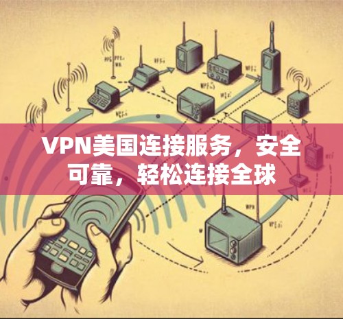 VPN美国连接服务,安全可靠,轻松连接全球 VPN美国连接服务,安全可靠,轻松连接全球