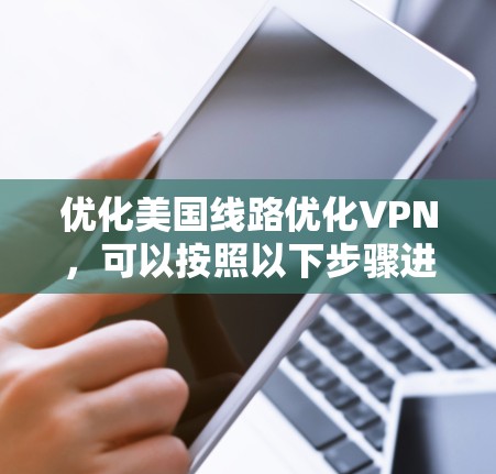 优化美国线路优化VPN,可以按照以下步骤进行 优化美国线路优化VPN,可以按照以下步骤进行
