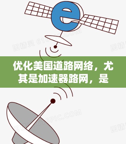 优化美国道路网络,尤其是加速器路网,是一个复杂的系统工程。以下是一些可能的优化方法和步骤,帮助您更好地规划和优化美国道路网络 优化美国道路网络,尤其是加速器路网,是一个复杂的系统工程。以下是一些可能的优化方法和步骤,帮助您更好地规划和优化美国道路网络