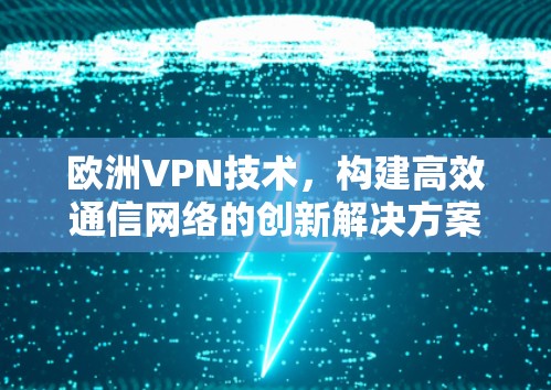 欧洲VPN技术,构建高效通信网络的创新解决方案 欧洲VPN技术,构建高效通信网络的创新解决方案