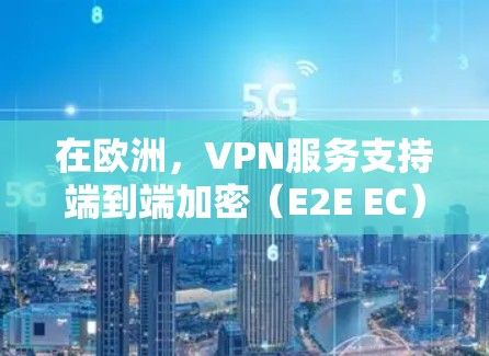 在欧洲,VPN服务支持端到端加密(E2E EC)和端到端加密+端到端加密(E2E E2E)以确保数据的安全和传输。以下是详细的步骤说明 在欧洲,VPN服务支持端到端加密(E2E EC)和端到端加密+端到端加密(E2E E2E)以确保数据的安全和传输。以下是详细的步骤说明