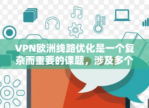 VPN欧洲线路优化是一个复杂而重要的课题，涉及多个技术层面和用户需求。以下是一个分步骤的优化方案，旨在帮助您更好地理解如何优化VPN欧洲线路