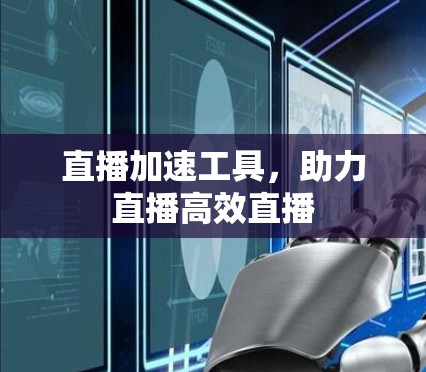 直播加速工具,助力直播高效直播 直播加速工具,助力直播高效直播