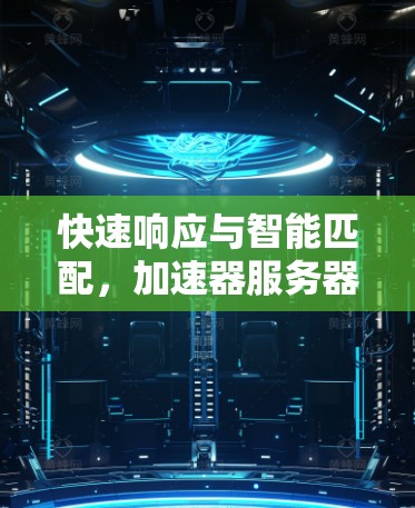 快速响应与智能匹配,加速器服务器匹配技术探讨 快速响应与智能匹配,加速器服务器匹配技术探讨