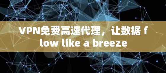 VPN免费高速代理,让数据 flow like a breeze VPN免费高速代理,让数据 flow like a breeze